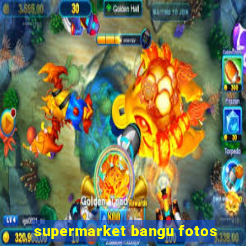 supermarket bangu fotos